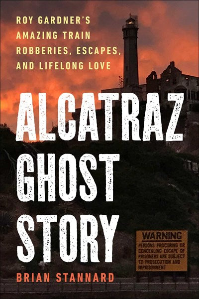 Alcatraz Ghost Story : Roy Gardner's Amazing Train Robberies, Escapes, and Lifelong Love