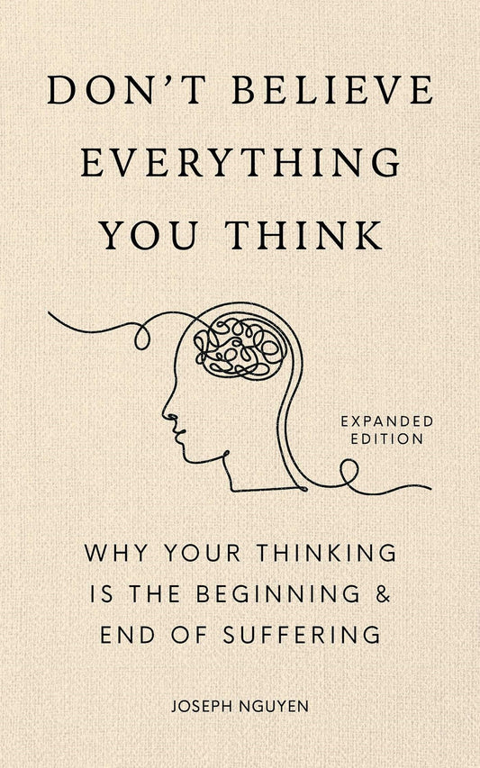 Don't Believe Everything You Think (Expanded Edition):  Why Your Thinking Is The Beginning & End Of Suffering