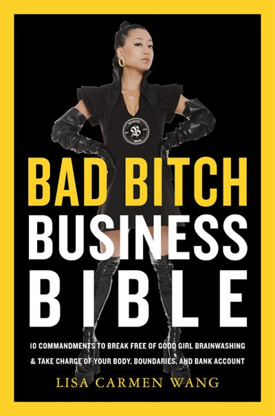 The Bad Bitch Business Bible : 10 Commandments to Break Free of Good Girl Brainwashing and Take Charge of Your Body, Boundaries, and Bank Account