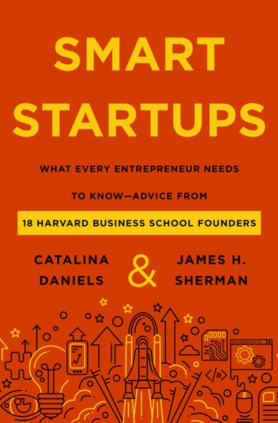 Smart Startups : What Every Entrepreneur Needs to Know--Advice from 18 Harvard Business School Founders
